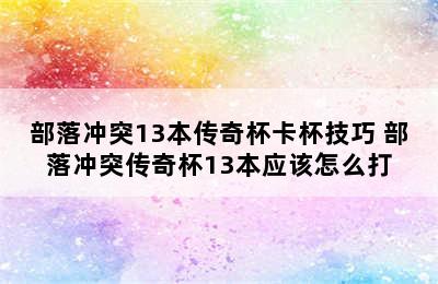 部落冲突13本传奇杯卡杯技巧 部落冲突传奇杯13本应该怎么打